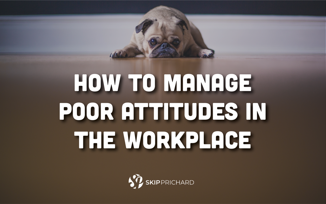 How to Manage Poor Attitudes in the Workplace