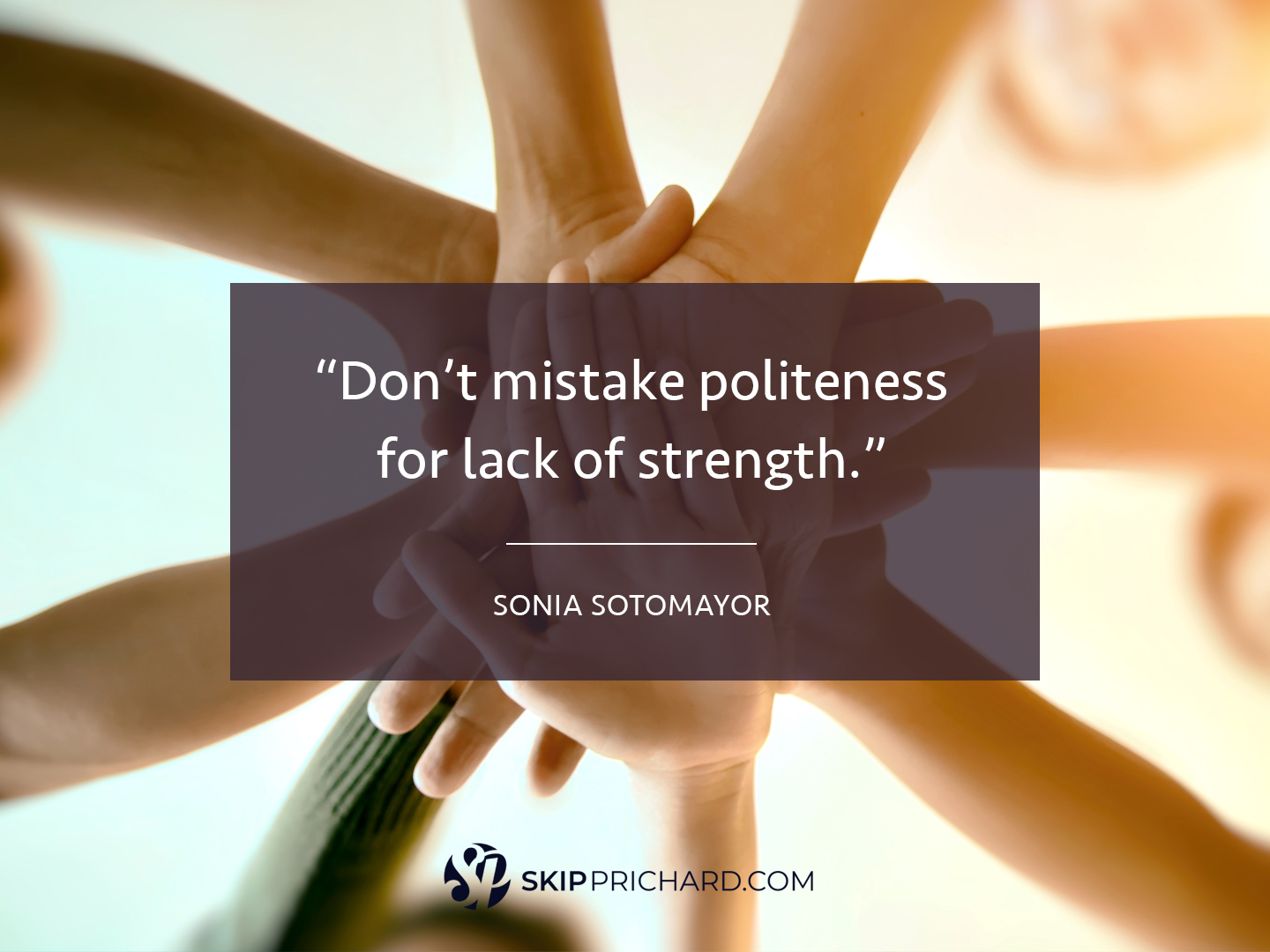 “Don’t mistake politeness for lack of strength.”