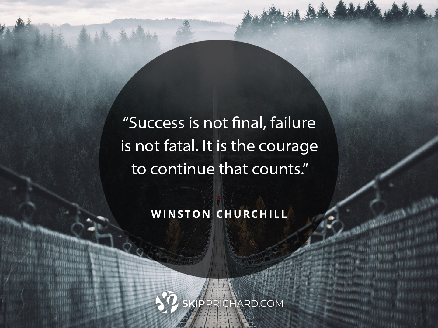 “Success is not final, failure is not fatal. It is the courage to continue that counts.”