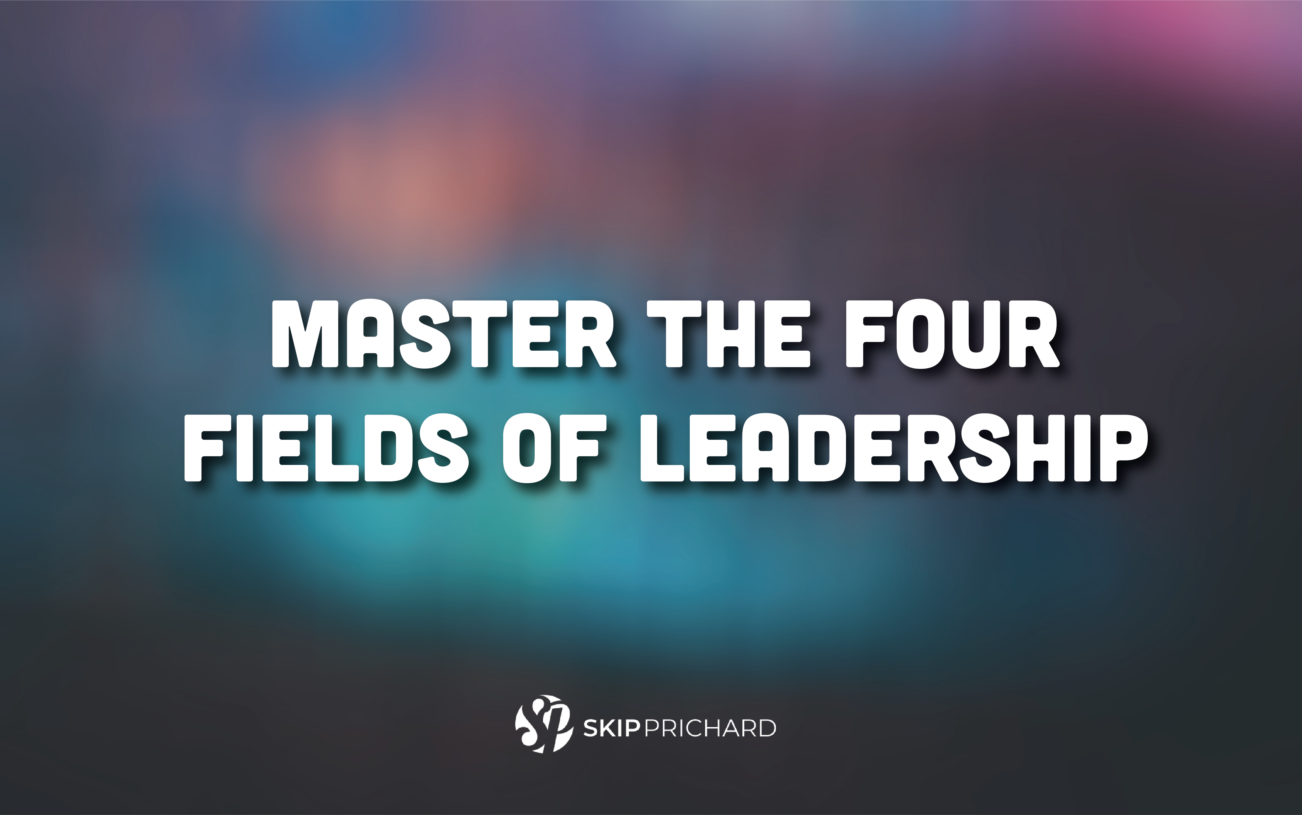 Master the Four Fields of Leadership