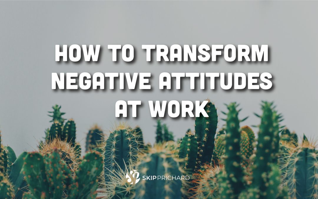 How to Transform Negative Attitudes at Work